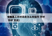 电销人工外呼系统怎么样操作 外呼
（电销 外呼 系统）