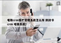 电销crm客户管理系统怎么样 防封卡
（crm 电销系统）