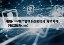 电销crm客户管理系统的搭建 电销外呼
（电话销售crm）