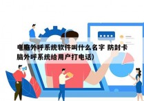 电脑外呼系统软件叫什么名字 防封卡
（电脑外呼系统给用户打电话）