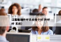 江苏电销外呼系统哪个好 外呼
（电销 外呼 系统）