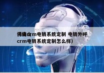 佛山crm电销系统定制 电销外呼
（佛山crm电销系统定制怎么样）