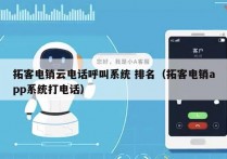 拓客电销云电话呼叫系统 排名（拓客电销app系统打电话）