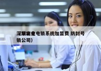 深圳企业电销系统加盟费 防封号
（深圳电销公司）