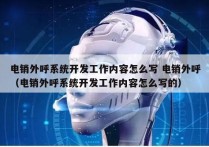 电销外呼系统开发工作内容怎么写 电销外呼
（电销外呼系统开发工作内容怎么写的）