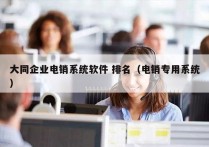 大同企业电销系统软件 排名（电销专用系统）