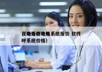 自动外呼电销系统报价 软件
（电话自动外呼系统价格）