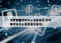 济宁电销呼叫中心系统报价 外呼
（济宁电销呼叫中心系统报价查询）