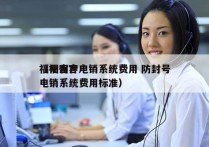 福州客户电销系统费用 防封号
（福州客户电销系统费用标准）