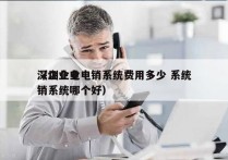 深圳企业电销系统费用多少 系统
（企业电销系统哪个好）