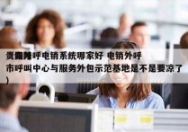 贵阳外呼电销系统哪家好 电销外呼
（贵阳市呼叫中心与服务外包示范基地是不是要凉了）