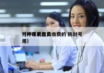 外呼系统怎么收费的 防封号
（外呼系统费用）