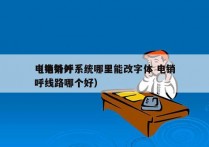 电销外呼系统哪里能改字体 电销
（电销外呼线路哪个好）