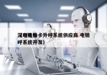 深圳电销卡外呼系统供应商 电销
（电销外呼系统开发）