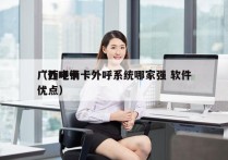 广西电销卡外呼系统哪家强 软件
（外呼卡优点）