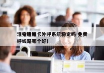 淮安电销卡外呼系统稳定吗 免费
（电销外呼线路哪个好）