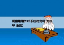 厦门电销外呼系统稳定吗 外呼
（电销 外呼 系统）