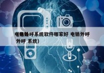 电销外呼系统软件哪家好 电销外呼
（电销 外呼 系统）