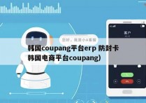 韩国coupang平台erp 防封卡
（韩国电商平台coupang）