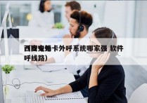 西安电销卡外呼系统哪家强 软件
（西安外呼线路）