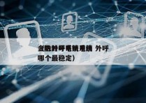 金融外呼系统电销 外呼
（防封号电销系统哪个最稳定）