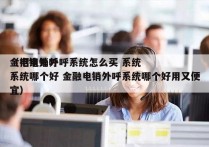 金招电销外呼系统怎么买 系统
（电销外呼系统哪个好 金融电销外呼系统哪个好用又便宜）