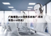 广东电销crm管理系统推广 系统
（电话销售crm系统）