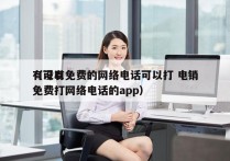 有没有免费的网络电话可以打 电销
（可以免费打网络电话的app）