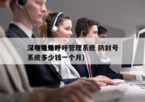 深圳电销外呼管理系统 防封号
（电销外呼系统多少钱一个月）