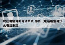 现在电销用的电话系统 排名（电话销售用什么电话系统）