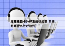 福建电销卡外呼系统供应商 系统
（电销公司用什么外呼软件）