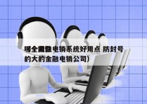 哪个金融电销系统好用点 防封号
（全国性的大的金融电销公司）