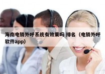 海南电销外呼系统有效果吗 排名（电销外呼软件app）