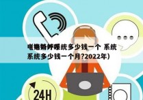 电销外呼系统多少钱一个 系统
（电销外呼系统多少钱一个月?2022年）