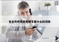 包含外呼系统电销卡是什么的词条