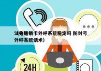 汕头电销卡外呼系统稳定吗 防封号
（电销外呼系统话术）