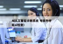 AI人工智能诊断系统 电销外呼
（人工智能ai检查）