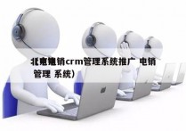 北京电销crm管理系统推广 电销
（电销 管理 系统）