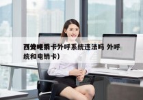 西安电销卡外呼系统违法吗 外呼
（外呼系统和电销卡）