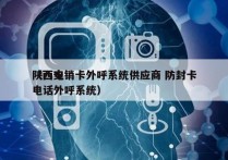 陕西电销卡外呼系统供应商 防封卡
（西安电话外呼系统）