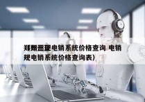 郑州正规电销系统价格查询 电销
（郑州正规电销系统价格查询表）