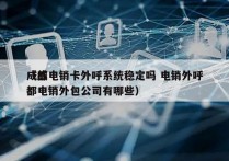 成都电销卡外呼系统稳定吗 电销外呼
（成都电销外包公司有哪些）