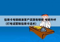 信用卡电销精准客户资源有哪些 电销外呼
（打电话营销信用卡话术）