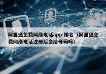 阿里通免费网络电话app 排名（阿里通免费网络电话注册后会给号码吗）