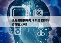 上海电销网络电话系统 防封号
（上海有名的电销公司）