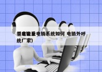 娄底企业电销系统如何 电销外呼
（电销系统厂家）