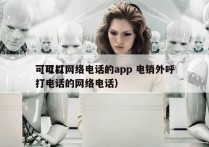 可以打网络电话的app 电销外呼
（可以打电话的网络电话）