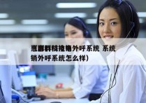 惠群科技电销外呼系统 系统
（惠群科技电销外呼系统怎么样）