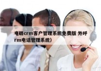 电销crm客户管理系统免费版 外呼
（crm电话管理系统）