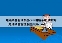 电话销售管理系统crm电销系统 防封号
（电话销售管理系统开源crm）